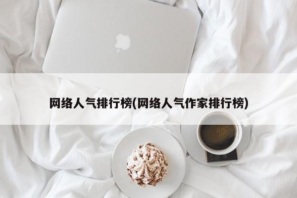 网络人气排行榜(网络人气作家排行榜)