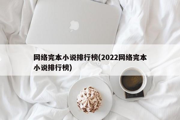 网络完本小说排行榜(2022网络完本小说排行榜)