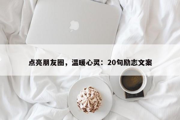 点亮朋友圈，温暖心灵：20句励志文案