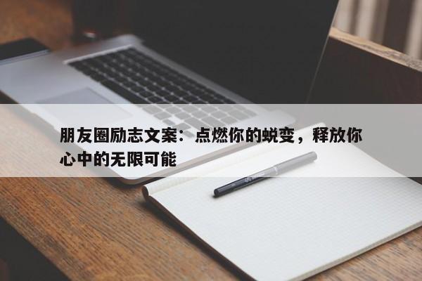 朋友圈励志文案：点燃你的蜕变，释放你心中的无限可能