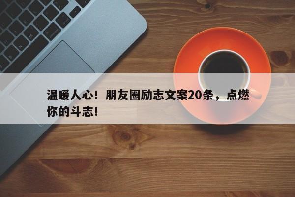 温暖人心！朋友圈励志文案20条，点燃你的斗志！