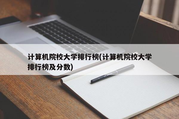 计算机院校大学排行榜(计算机院校大学排行榜及分数)