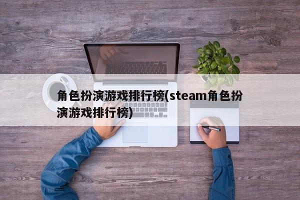 角色扮演游戏排行榜(steam角色扮演游戏排行榜)