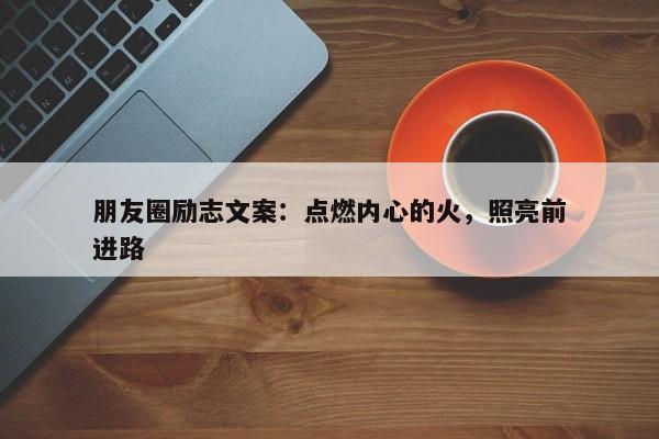 朋友圈励志文案：点燃内心的火，照亮前进路