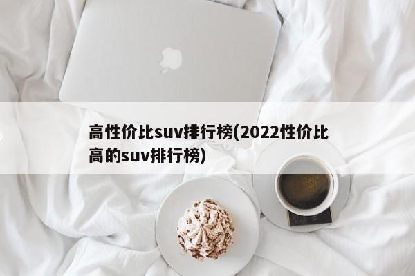 高性价比suv排行榜(2022性价比高的suv排行榜)