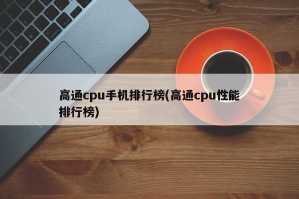 高通cpu手机排行榜(高通cpu性能排行榜)