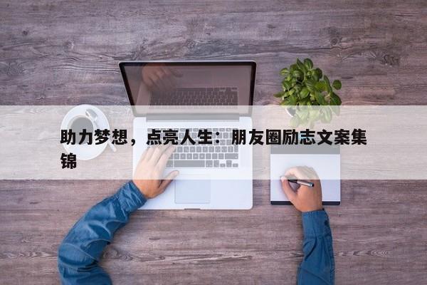 助力梦想，点亮人生：朋友圈励志文案集锦