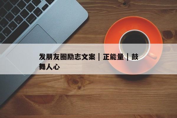 发朋友圈励志文案 | 正能量 | 鼓舞人心