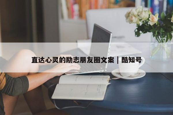 直达心灵的励志朋友圈文案 | 酷知号