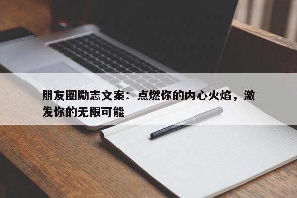 朋友圈励志文案：点燃你的内心火焰，激发你的无限可能