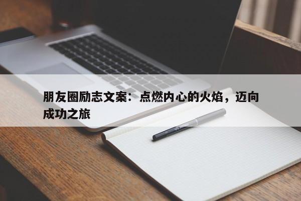 朋友圈励志文案：点燃内心的火焰，迈向成功之旅