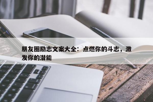 朋友圈励志文案大全：点燃你的斗志，激发你的潜能