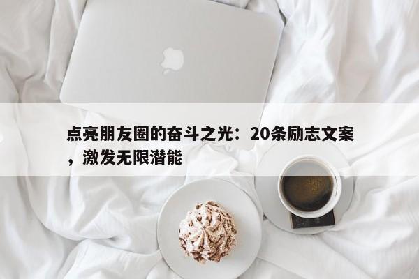 点亮朋友圈的奋斗之光：20条励志文案，激发无限潜能