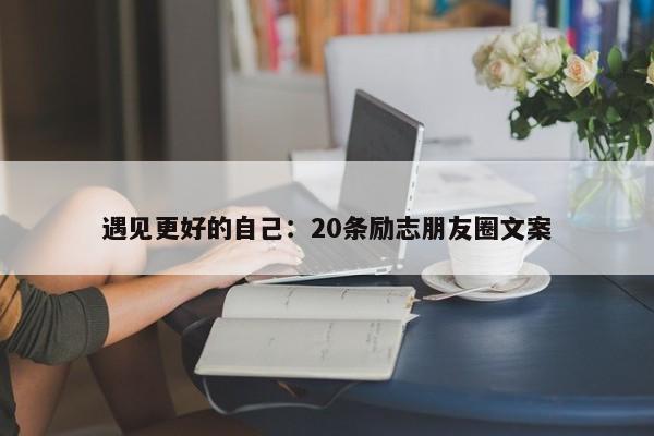 遇见更好的自己：20条励志朋友圈文案