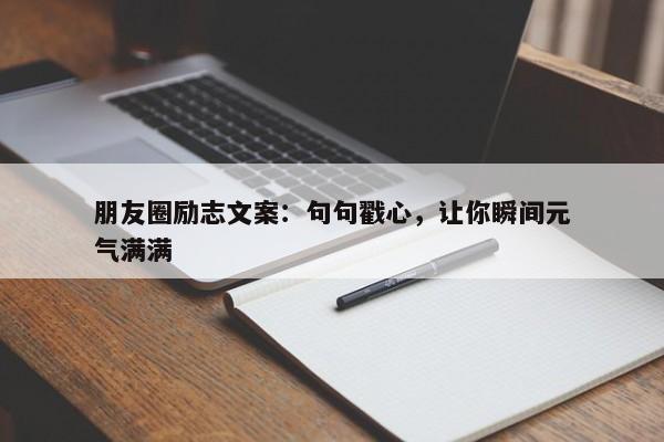 朋友圈励志文案：句句戳心，让你瞬间元气满满