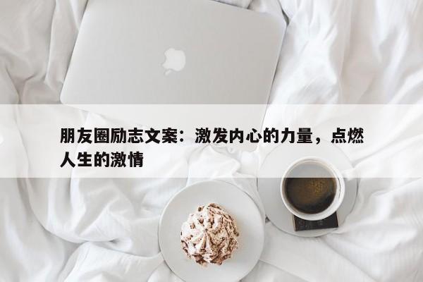 朋友圈励志文案：激发内心的力量，点燃人生的激情