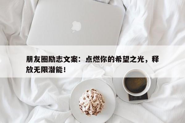 朋友圈励志文案：点燃你的希望之光，释放无限潜能！