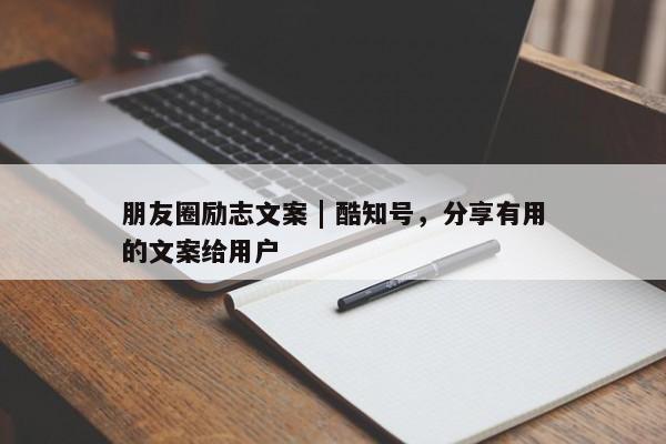 朋友圈励志文案 | 酷知号，分享有用的文案给用户