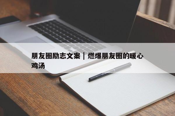 朋友圈励志文案 | 燃爆朋友圈的暖心鸡汤