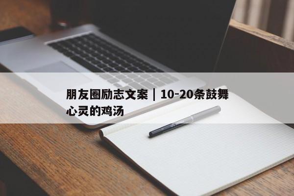 朋友圈励志文案 | 10-20条鼓舞心灵的鸡汤