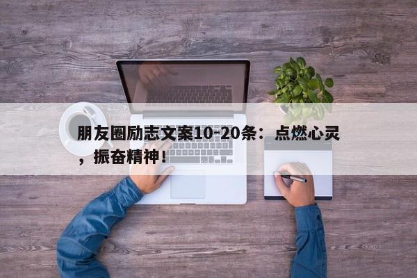 朋友圈励志文案10-20条：点燃心灵，振奋精神！