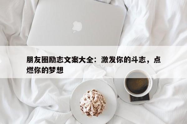 朋友圈励志文案大全：激发你的斗志，点燃你的梦想 第1张